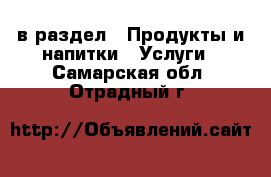  в раздел : Продукты и напитки » Услуги . Самарская обл.,Отрадный г.